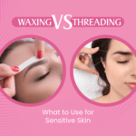Waxing vs Threading: What to Use for Sensitive Skin